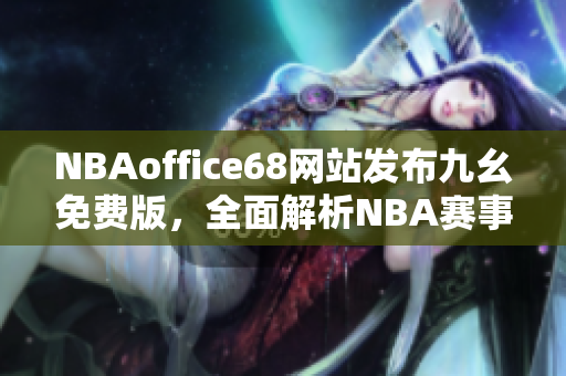 NBAoffice68網(wǎng)站發(fā)布九幺免費(fèi)版，全面解析NBA賽事報(bào)道