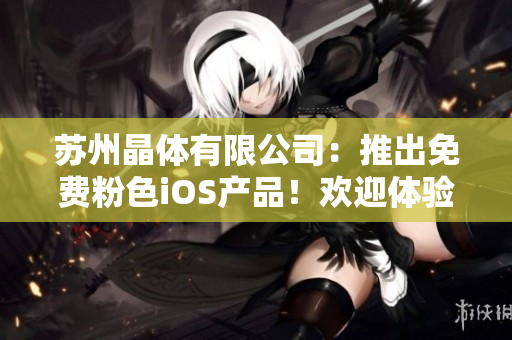 蘇州晶體有限公司：推出免費粉色iOS產品！歡迎體驗最新科技！
