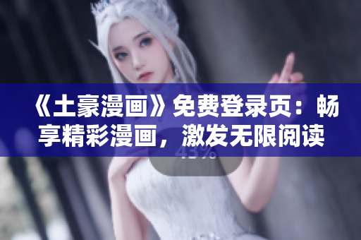 《土豪漫畫(huà)》免費(fèi)登錄頁(yè)：暢享精彩漫畫(huà)，激發(fā)無(wú)限閱讀激情