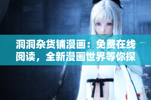 洞洞雜貨鋪漫畫：免費(fèi)在線閱讀，全新漫畫世界等你探索