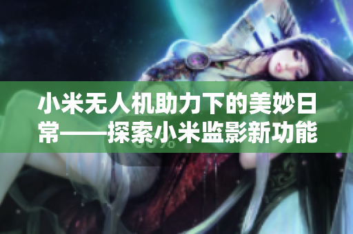 小米無人機助力下的美妙日?！剿餍∶妆O(jiān)影新功能