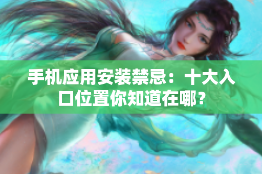 手機(jī)應(yīng)用安裝禁忌：十大入口位置你知道在哪？