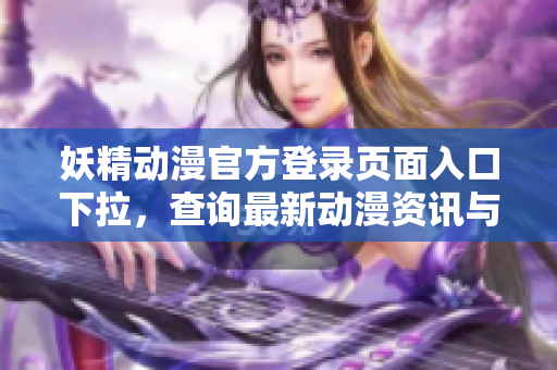 妖精動(dòng)漫官方登錄頁(yè)面入口下拉，查詢最新動(dòng)漫資訊與活動(dòng)詳情