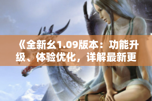 《全新幺1.09版本：功能升級(jí)、體驗(yàn)優(yōu)化，詳解最新更新》