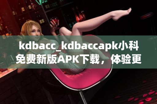 kdbacc_kdbaccapk小科免費(fèi)新版APK下載，體驗(yàn)更多功能