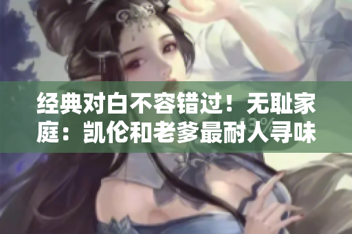 經(jīng)典對白不容錯過！無恥家庭：凱倫和老爹最耐人尋味的一句