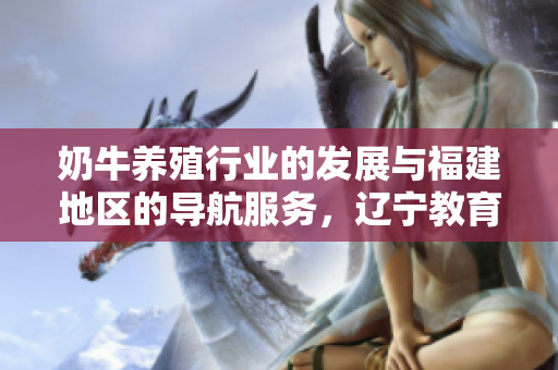 奶牛養(yǎng)殖行業(yè)的發(fā)展與福建地區(qū)的導(dǎo)航服務(wù)，遼寧教育網(wǎng)的教育資源分享