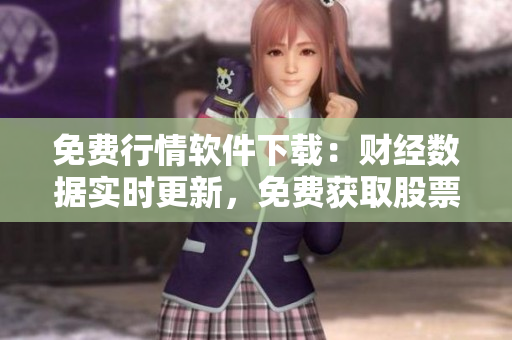 免費(fèi)行情軟件下載：財(cái)經(jīng)數(shù)據(jù)實(shí)時(shí)更新，免費(fèi)獲取股票行情信息