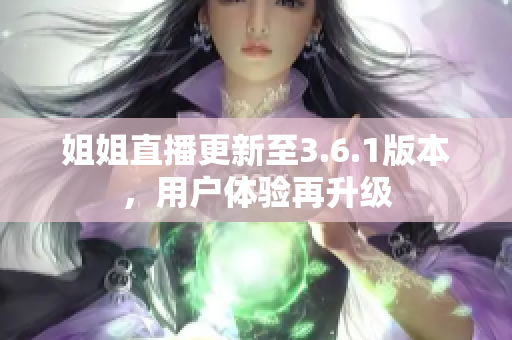 姐姐直播更新至3.6.1版本，用戶體驗(yàn)再升級(jí)