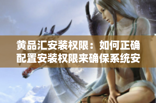 黃品匯安裝權(quán)限：如何正確配置安裝權(quán)限來確保系統(tǒng)安全？