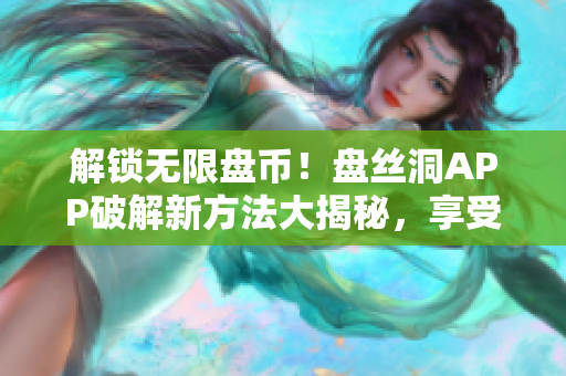 解鎖無(wú)限盤幣！盤絲洞APP破解新方法大揭秘，享受更多免費(fèi)存儲(chǔ)空間