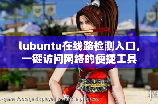 lubuntu在線路檢測入口，一鍵訪問網(wǎng)絡(luò)的便捷工具