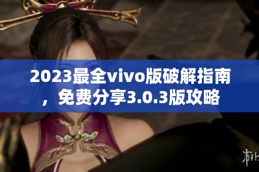 2023最全vivo版破解指南，免費分享3.0.3版攻略