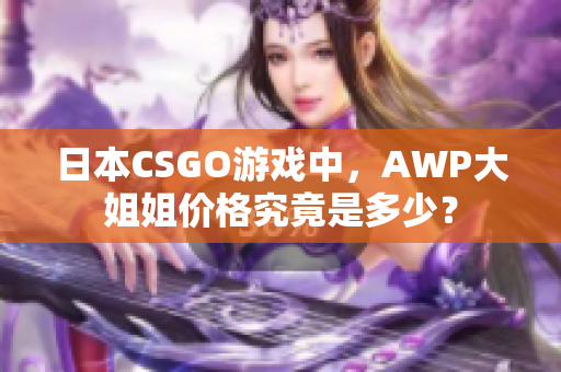日本CSGO游戲中，AWP大姐姐價格究竟是多少？