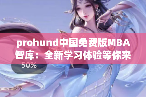 prohund中國免費(fèi)版MBA智庫：全新學(xué)習(xí)體驗(yàn)等你來探索