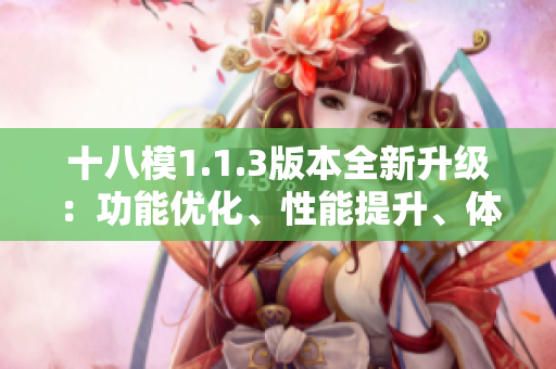 十八模1.1.3版本全新升級：功能優(yōu)化、性能提升、體驗(yàn)升級全面升級！