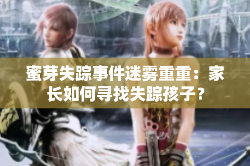 蜜芽失蹤事件迷霧重重：家長(zhǎng)如何尋找失蹤孩子？