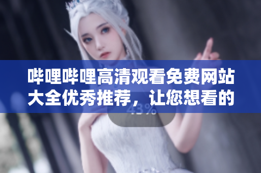 嗶哩嗶哩高清觀看免費(fèi)網(wǎng)站大全優(yōu)秀推薦，讓您想看的內(nèi)容盡收眼底