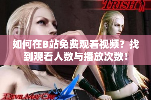 如何在B站免費(fèi)觀看視頻？找到觀看人數(shù)與播放次數(shù)！