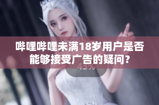 嗶哩嗶哩未滿18歲用戶是否能夠接受廣告的疑問？