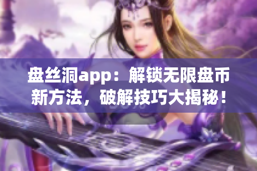 盤絲洞app：解鎖無限盤幣新方法，破解技巧大揭秘！