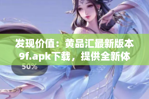 發(fā)現(xiàn)價(jià)值：黃品匯最新版本9f.apk下載，提供全新體驗(yàn)