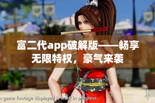 富二代app破解版——暢享無限特權，豪氣來襲