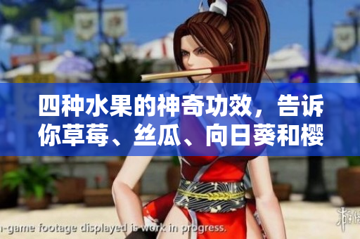 四種水果的神奇功效，告訴你草莓、絲瓜、向日葵和櫻桃分別有什么好處!