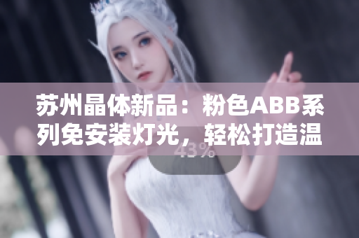 蘇州晶體新品：粉色ABB系列免安裝燈光，輕松打造溫馨空間