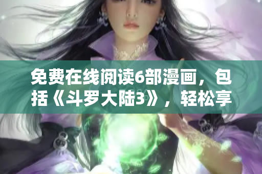 免費在線閱讀6部漫畫，包括《斗羅大陸3》，輕松享受精彩漫畫內(nèi)容