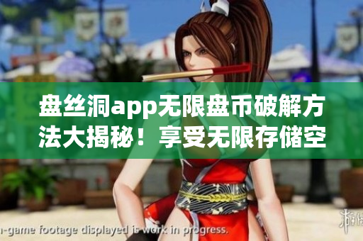 盤絲洞app無限盤幣破解方法大揭秘！享受無限存儲(chǔ)空間的最新教程