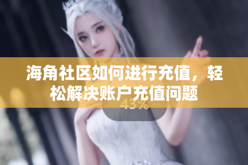 海角社區(qū)如何進(jìn)行充值，輕松解決賬戶充值問題