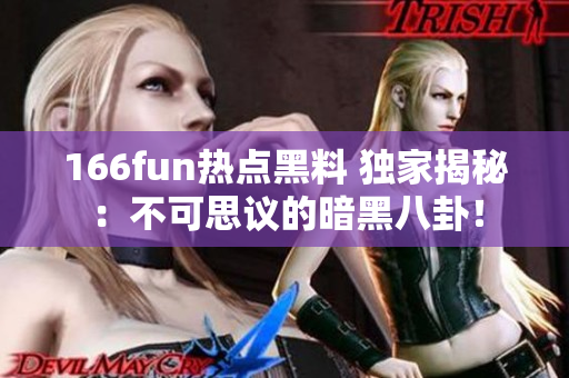 166fun熱點(diǎn)黑料 獨(dú)家揭秘：不可思議的暗黑八卦！