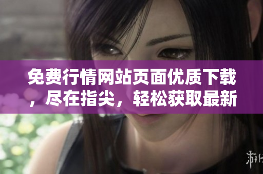 免費行情網(wǎng)站頁面優(yōu)質(zhì)下載，盡在指尖，輕松獲取最新行情！