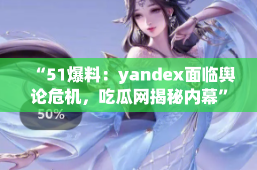 “51爆料：yandex面臨輿論危機(jī)，吃瓜網(wǎng)揭秘內(nèi)幕”