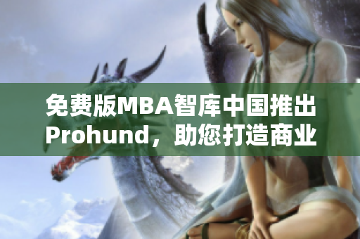 免費(fèi)版MBA智庫(kù)中國(guó)推出Prohund，助您打造商業(yè)精英
