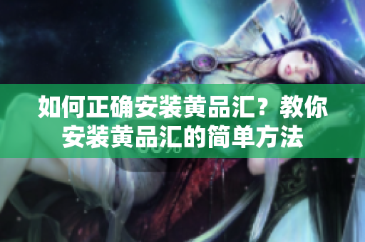 如何正確安裝黃品匯？教你安裝黃品匯的簡單方法