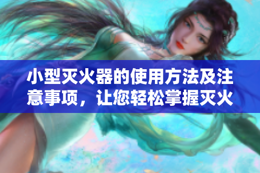 小型滅火器的使用方法及注意事項(xiàng)，讓您輕松掌握滅火技巧