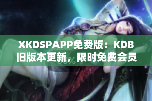 XKDSPAPP免費(fèi)版：KDB舊版本更新，限時免費(fèi)會員體驗(yàn)