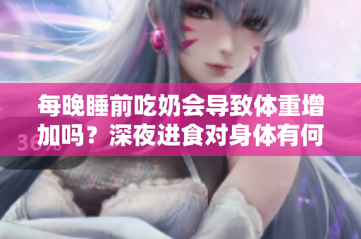 每晚睡前吃奶會(huì)導(dǎo)致體重增加嗎？深夜進(jìn)食對(duì)身體有何影響？