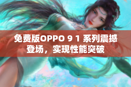 免費版OPPO 9 1 系列震撼登場，實現(xiàn)性能突破