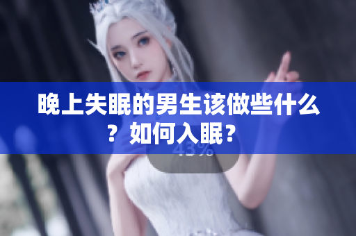 晚上失眠的男生該做些什么？如何入眠？ 