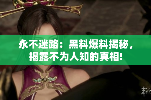 永不迷路：黑料爆料揭秘，揭露不為人知的真相!