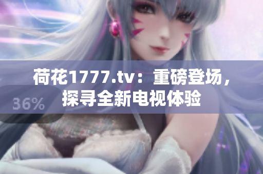 荷花1777.tv：重磅登場，探尋全新電視體驗