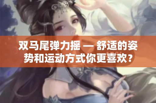 雙馬尾彈力搖 — 舒適的姿勢和運動方式你更喜歡？