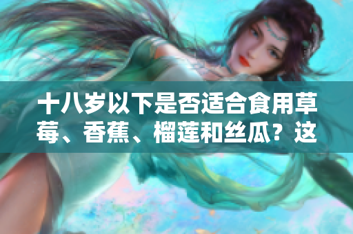 十八歲以下是否適合食用草莓、香蕉、榴蓮和絲瓜？這些水果合適嗎？