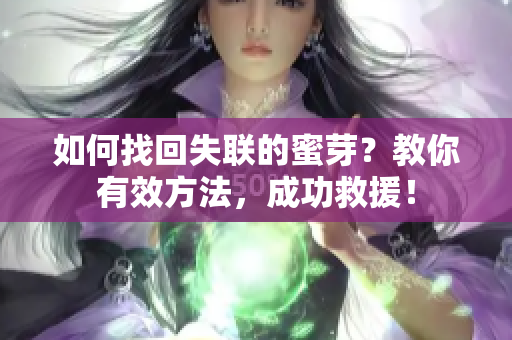如何找回失聯(lián)的蜜芽？教你有效方法，成功救援！