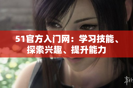 51官方入門網(wǎng)：學(xué)習(xí)技能、探索興趣、提升能力