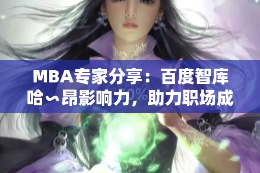 MBA專家分享：百度智庫哈∽昂影響力，助力職場成功