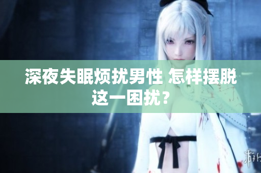深夜失眠煩擾男性 怎樣擺脫這一困擾？